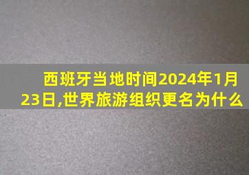 西班牙当地时间2024年1月23日,世界旅游组织更名为什么