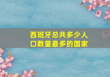 西班牙总共多少人口数量最多的国家