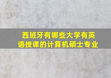 西班牙有哪些大学有英语授课的计算机硕士专业