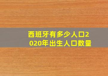 西班牙有多少人口2020年出生人口数量