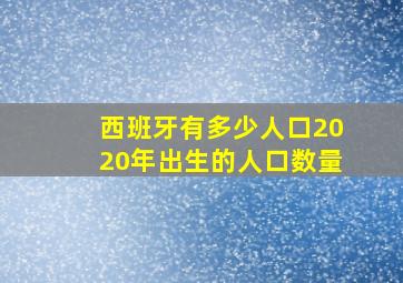 西班牙有多少人口2020年出生的人口数量