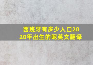 西班牙有多少人口2020年出生的呢英文翻译