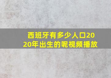 西班牙有多少人口2020年出生的呢视频播放