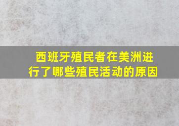 西班牙殖民者在美洲进行了哪些殖民活动的原因