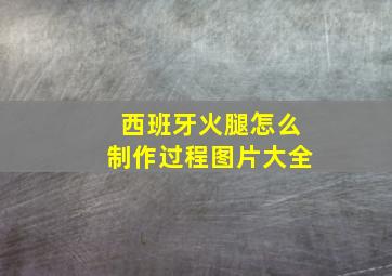 西班牙火腿怎么制作过程图片大全