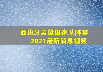 西班牙男篮国家队阵容2021最新消息视频