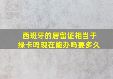 西班牙的居留证相当于绿卡吗现在能办吗要多久