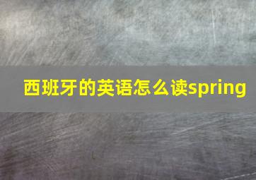 西班牙的英语怎么读spring