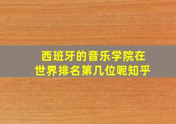 西班牙的音乐学院在世界排名第几位呢知乎