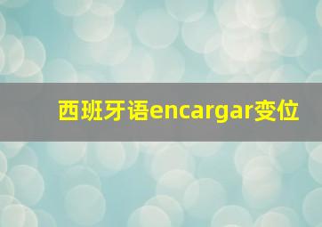 西班牙语encargar变位