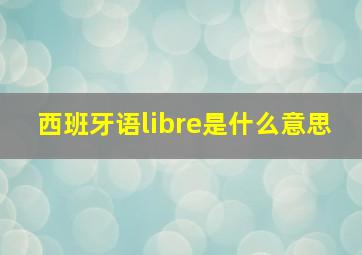 西班牙语libre是什么意思