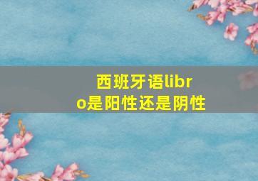 西班牙语libro是阳性还是阴性