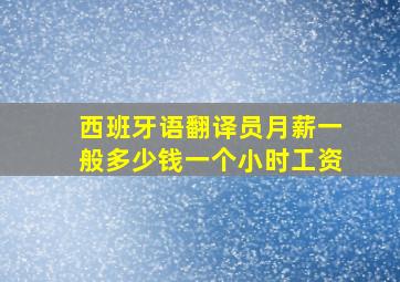 西班牙语翻译员月薪一般多少钱一个小时工资