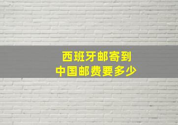 西班牙邮寄到中国邮费要多少