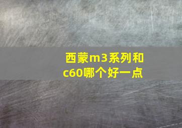 西蒙m3系列和c60哪个好一点