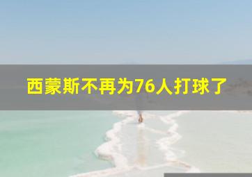 西蒙斯不再为76人打球了