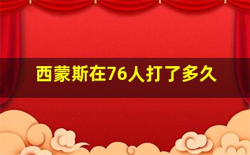 西蒙斯在76人打了多久