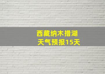 西藏纳木措湖天气预报15天