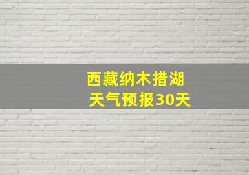 西藏纳木措湖天气预报30天