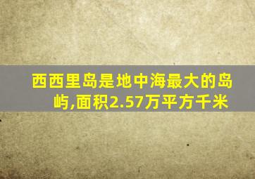 西西里岛是地中海最大的岛屿,面积2.57万平方千米