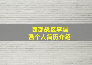 西部战区李建强个人简历介绍