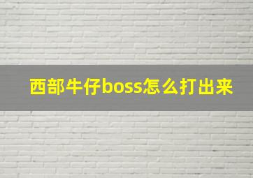 西部牛仔boss怎么打出来