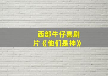 西部牛仔喜剧片《他们是神》