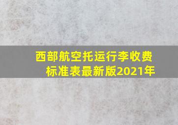 西部航空托运行李收费标准表最新版2021年