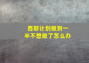 西部计划做到一半不想做了怎么办