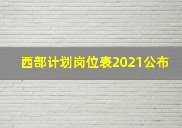 西部计划岗位表2021公布