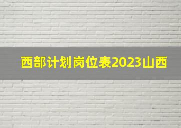 西部计划岗位表2023山西