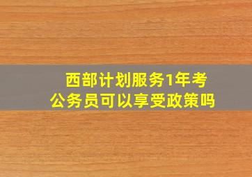 西部计划服务1年考公务员可以享受政策吗