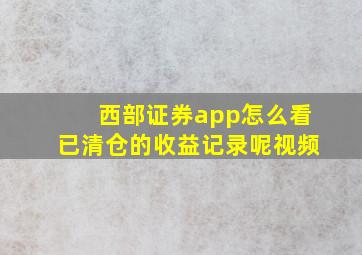 西部证券app怎么看已清仓的收益记录呢视频