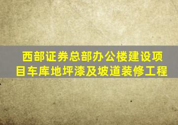 西部证券总部办公楼建设项目车库地坪漆及坡道装修工程