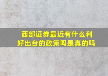 西部证券最近有什么利好出台的政策吗是真的吗