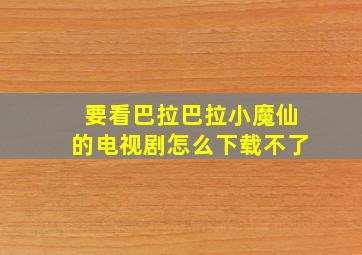 要看巴拉巴拉小魔仙的电视剧怎么下载不了