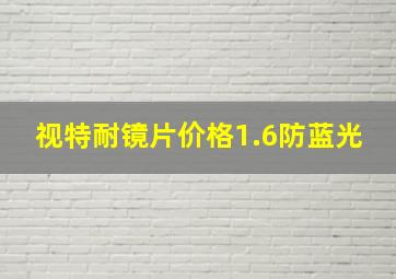 视特耐镜片价格1.6防蓝光