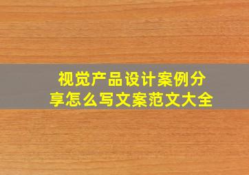 视觉产品设计案例分享怎么写文案范文大全