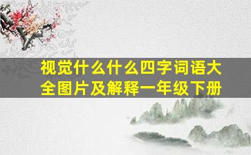 视觉什么什么四字词语大全图片及解释一年级下册