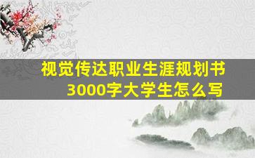 视觉传达职业生涯规划书3000字大学生怎么写