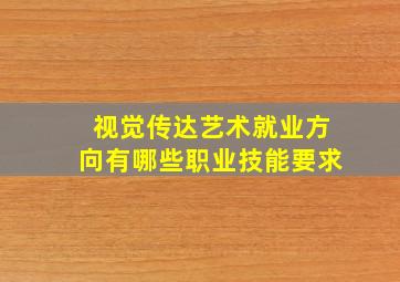 视觉传达艺术就业方向有哪些职业技能要求