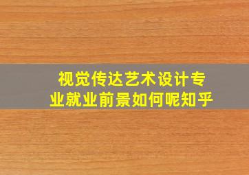 视觉传达艺术设计专业就业前景如何呢知乎