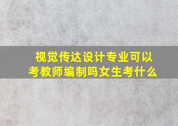 视觉传达设计专业可以考教师编制吗女生考什么