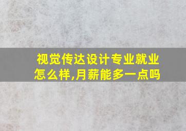 视觉传达设计专业就业怎么样,月薪能多一点吗