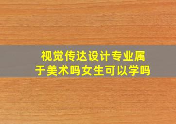 视觉传达设计专业属于美术吗女生可以学吗