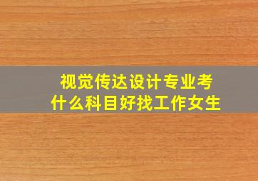 视觉传达设计专业考什么科目好找工作女生