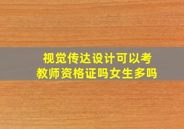 视觉传达设计可以考教师资格证吗女生多吗