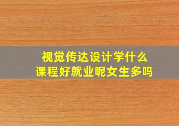 视觉传达设计学什么课程好就业呢女生多吗