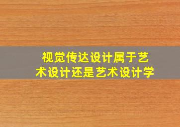 视觉传达设计属于艺术设计还是艺术设计学