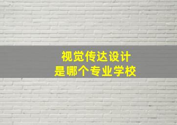 视觉传达设计是哪个专业学校